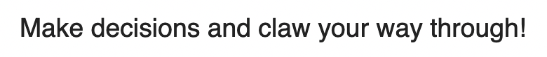 Make decisions and claw your way through!