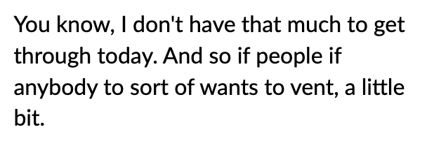 You know, I don't have that much to get through today. And so if people if anybody to sort of wants to vent, a little bit.