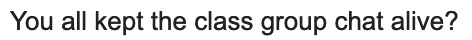 You all kept the class group chat alive?