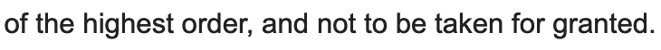 of the highest order, and not to be taken for granted.