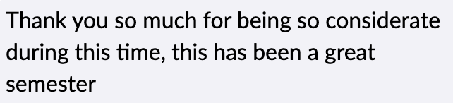 Thank you so much for being so considerate during this time, this has been a great semester