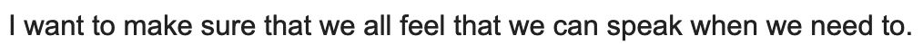 I want to make sure that we all feel that we can speak when we need to.